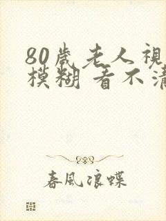 80岁老人视力模糊 看不清