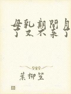 母乳期间月经来了又不来了正常吗