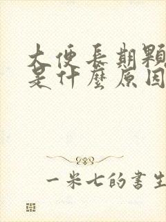 大便长期颗粒状是什么原因