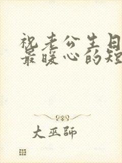 祝老公生日快乐最暖心的短句