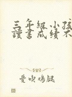 三年级小孩不爱读书成绩不好怎么办