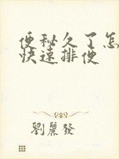 便秘久了怎么办快速排便