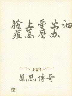 脸上爱出油起痘痘怎么办