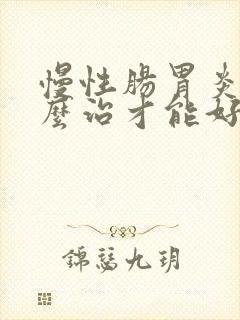 慢性肠胃炎要怎么治才能好