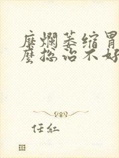 糜烂萎缩胃炎怎么总治不好