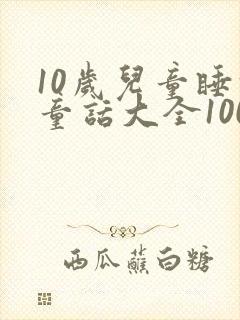10岁儿童睡前童话大全100篇
