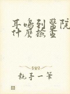 耳鸣到医院都做什么检查
