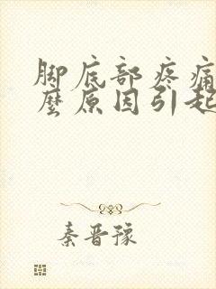 脚底部疼痛是什么原因引起的封面