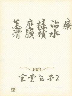 怎么样治疗膝盖滑膜积水