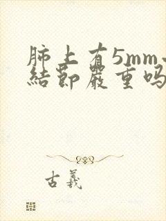 肺上有5mm小结节严重吗
