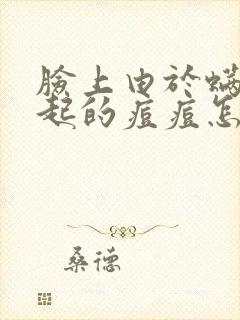 脸上由于螨虫引起的痘痘怎么去除