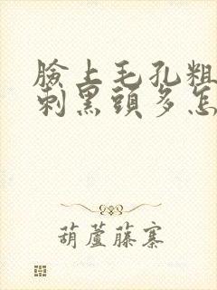 脸上毛孔粗大粉刺黑头多怎么办