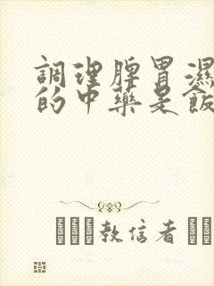 调理脾胃湿气重的中药是饭前还是饭后