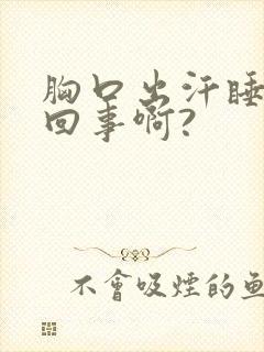 胸口出汗睡觉咋回事啊?