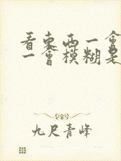 看东西一会清楚一会模糊是怎么回事
