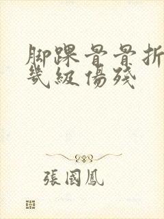 脚踝骨骨折能评几级伤残