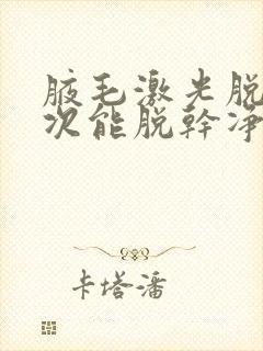 腋毛激光脱毛几次能脱干净