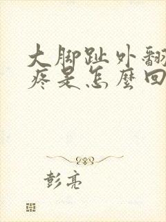 大脚趾外翻关节疼是怎么回事