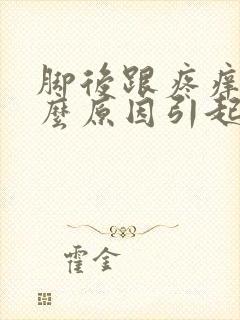 脚后跟疼痒是什么原因引起的怎么治