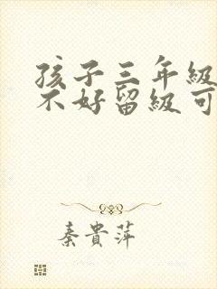 孩子三年级成绩不好留级可以吗?