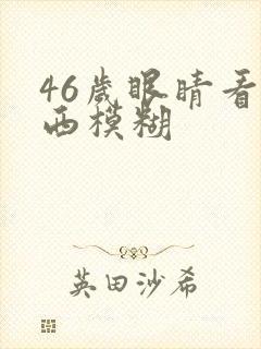 46岁眼睛看东西模糊