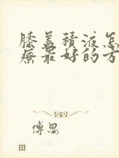 膝盖积液怎么治疗最好的方法盖