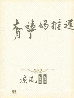 大姨妈推迟半个月了
