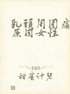 乳头周围痛什么原因女性