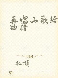 再唱山歌给党听曲谱