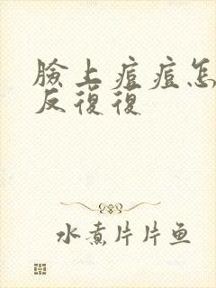 脸上痘痘怎么反反复复