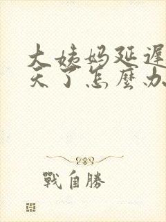 大姨妈延迟20天了怎么办