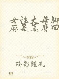 女性大母脚趾头麻是怎么回事