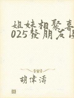 姐妹相聚喜迎2025发朋友圈的句子