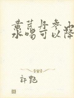 黄芪丹参山楂泡水喝可以降血压吗