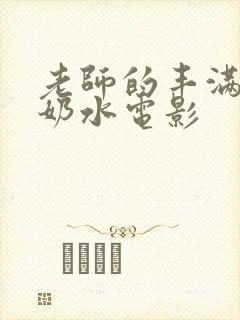 老师的丰满大乳奶水电影