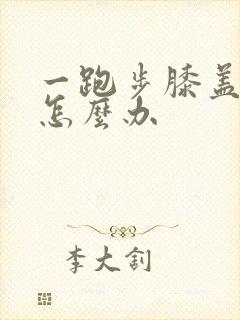 一跑步膝盖就疼怎么办