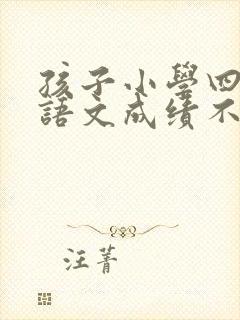孩子小学四年级语文成绩不好怎么办