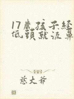 17岁孩子经常低头就流鼻血,是什么原因