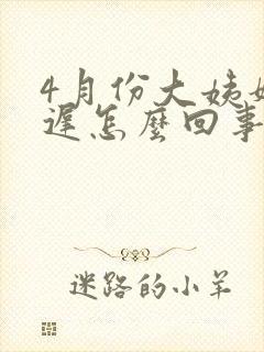 4月份大姨妈推迟怎么回事