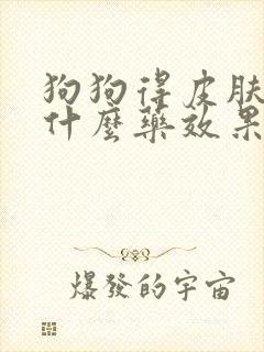 狗狗得皮肤病用什么药效果比较好