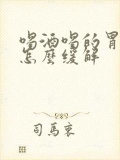 喝酒喝的胃难受怎么缓解