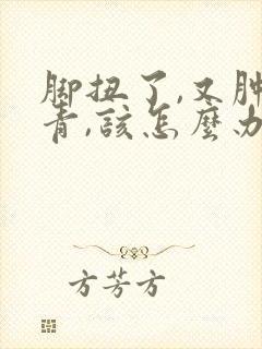 脚扭了,又肿又青,该怎么办