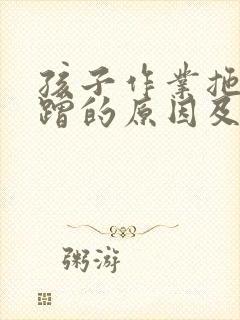 孩子作业拖拉磨蹭的原因及解决办法