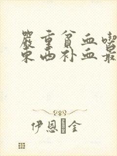 严重贫血吃什么东西补血最好最快