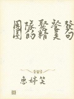 团队聚餐发朋友圈的精美句子