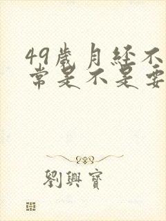 49岁月经不正常是不是要绝经了