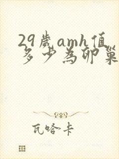 29岁amh值多少为卵巢早衰