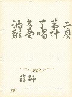 酒多了第二天胃难受喝什么比较好