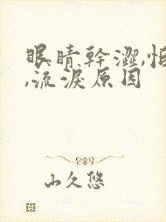 眼睛干涩,怕光,流泪原因
