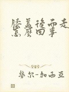 膝盖后面走路疼怎么回事